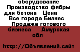 оборудование Производство фибры для бетона › Цена ­ 100 - Все города Бизнес » Продажа готового бизнеса   . Амурская обл.